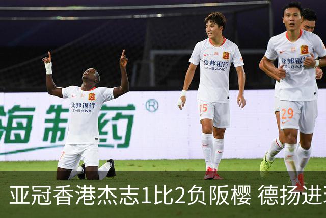 亚冠香港杰志1比2负阪樱 德扬进球独尊亚冠射手王